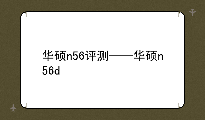 华硕n56评测——华硕n56d