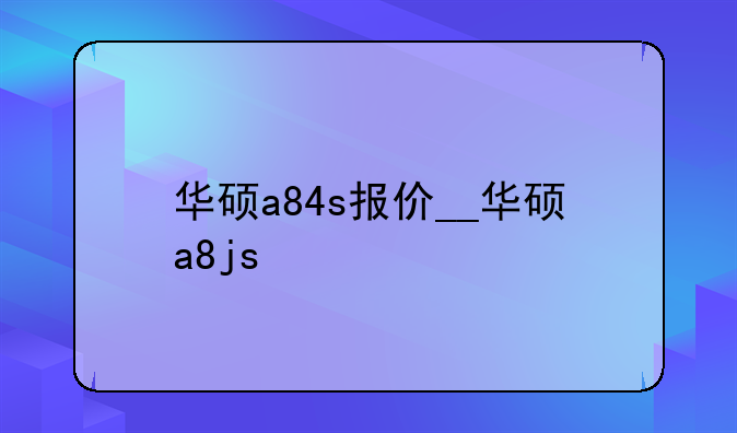 华硕a84s报价__华硕a8js