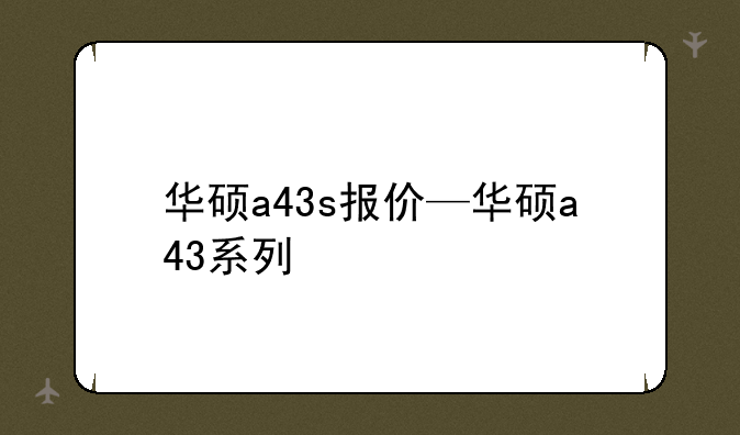 华硕a43s报价—华硕a43系列