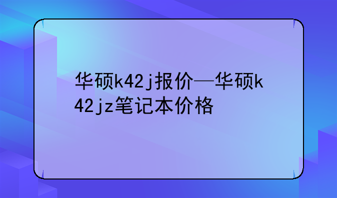 华硕k42j报价—华硕k42jz笔记本价格