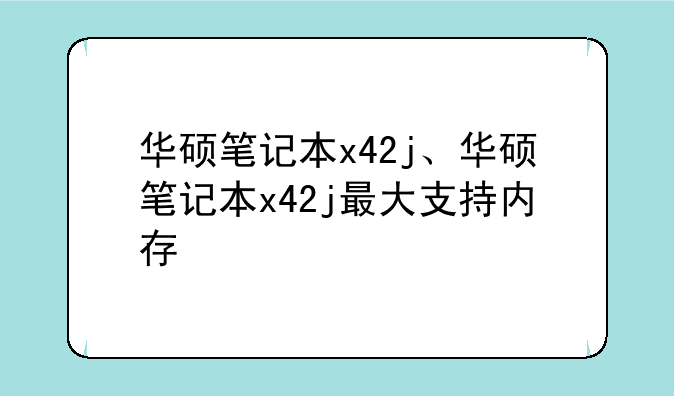 华硕笔记本x42j、华硕笔记本x42j最大支持内存