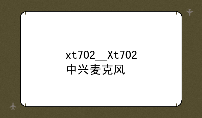 xt702__Xt702中兴麦克风
