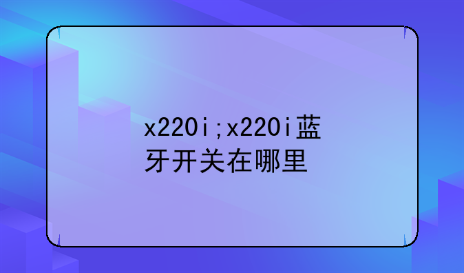 x220i;x220i蓝牙开关在哪里
