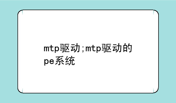mtp驱动;mtp驱动的pe系统