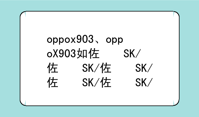 oppox903、oppoX903如何更新