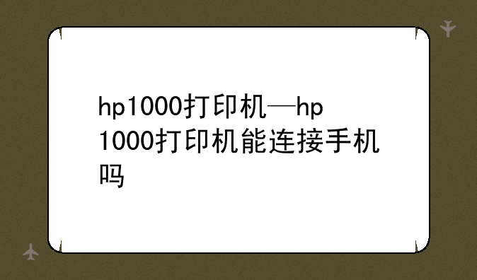 hp1000打印机—hp1000打印机能连接手机吗