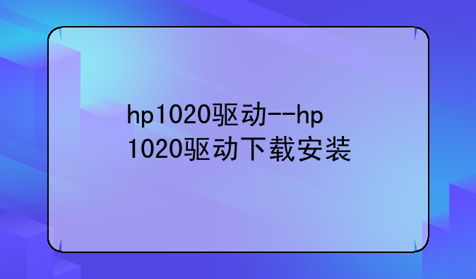 hp1020驱动--hp1020驱动下载安装