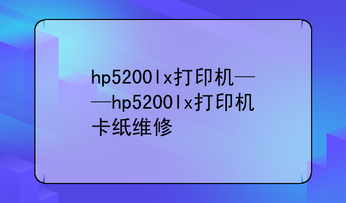 hp5200lx打印机——hp5200lx打印机卡纸维修
