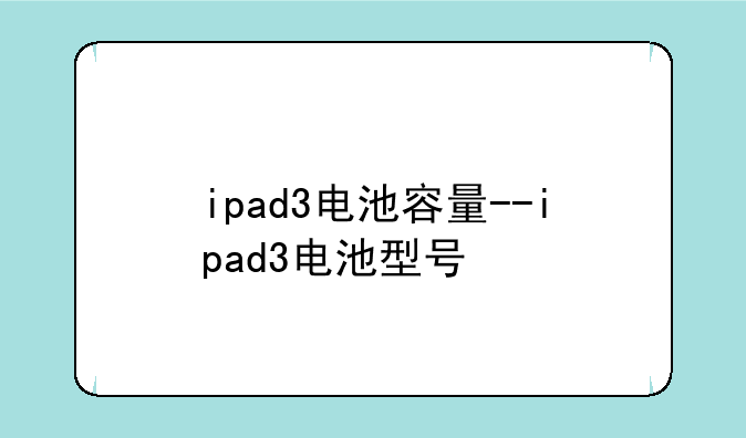 ipad3电池容量--ipad3电池型号