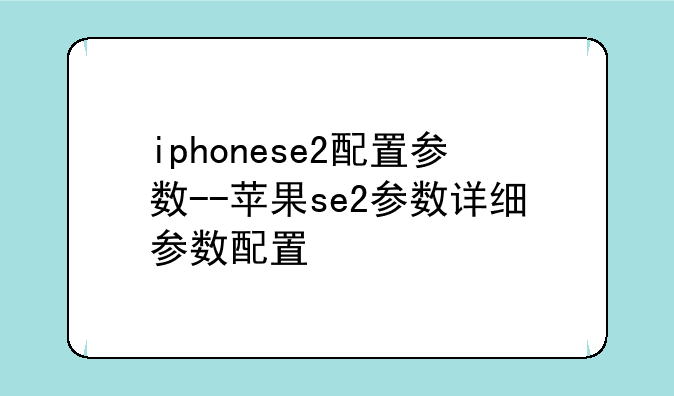 iphonese2配置参数--苹果se2参数详细参数配置