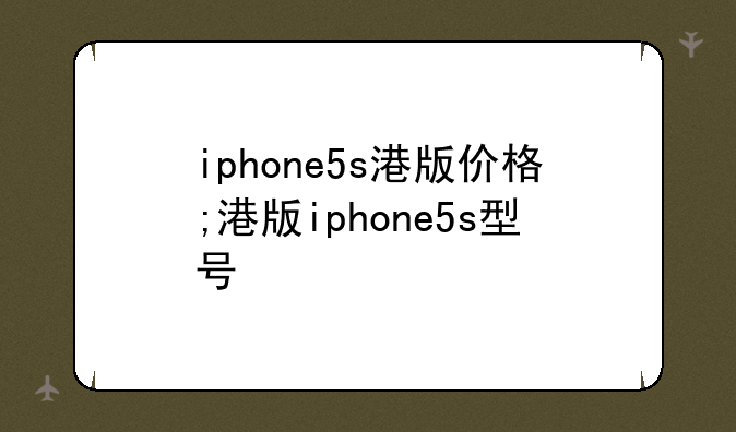 iphone5s港版价格;港版iphone5s型号
