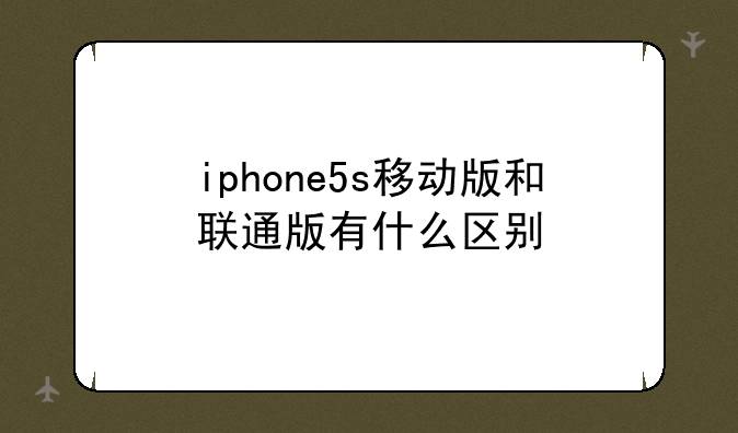iphone5s移动版和联通版有什么区别