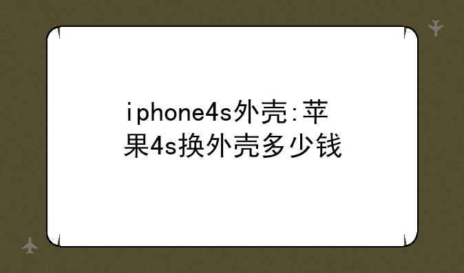iphone4s外壳:苹果4s换外壳多少钱