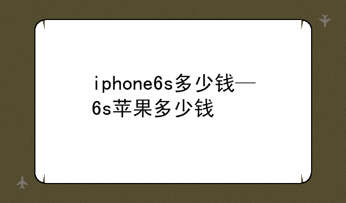 iphone6s多少钱—6s苹果多少钱