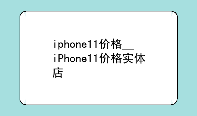 iphone11价格__iPhone11价格实体店