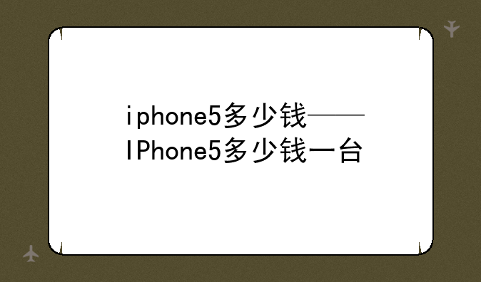iphone5多少钱——IPhone5多少钱一台