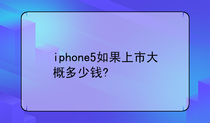 iphone5如果上市大概多少钱?
