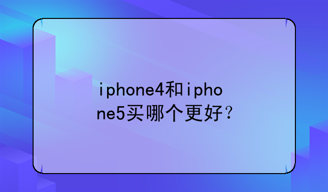 iphone4和iphone5买哪个更好？