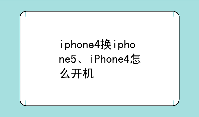 iphone4换iphone5、iPhone4怎么开机