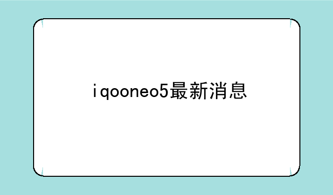 iqooneo5最新消息