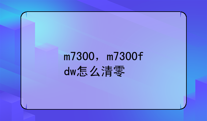 m7300，m7300fdw怎么清零