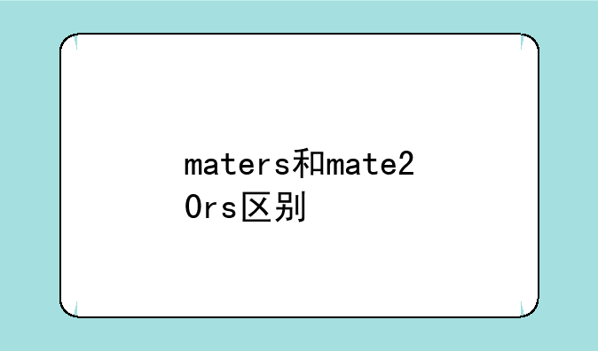 maters和mate20rs区别