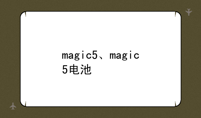 magic5、magic5电池