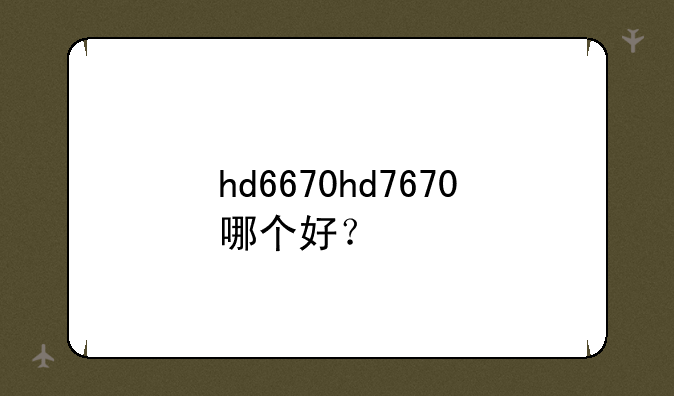 hd6670hd7670哪个好？