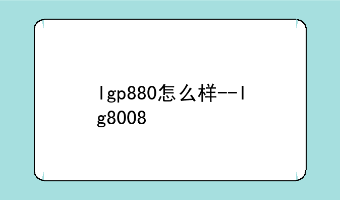 lgp880怎么样--lg8008