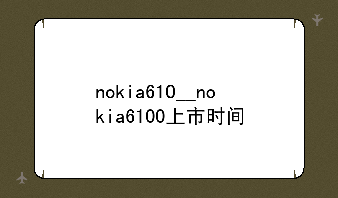 nokia610__nokia6100上市时间