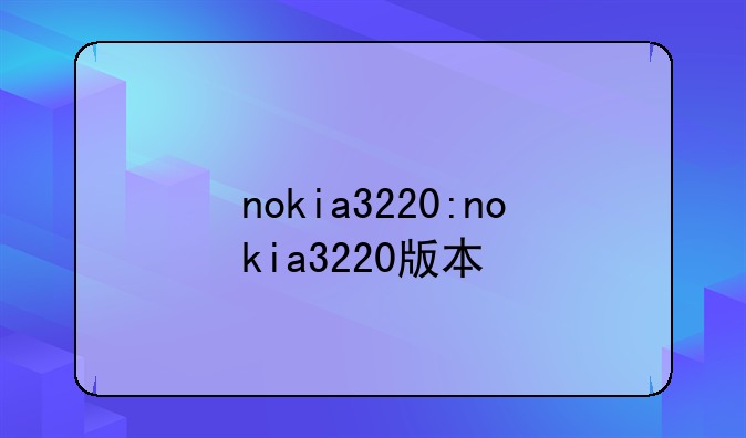 nokia3220:nokia3220版本