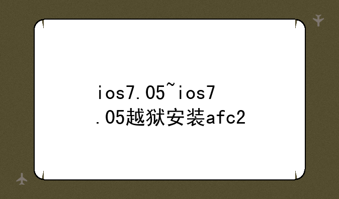 ios7.05~ios7.05越狱安装afc2